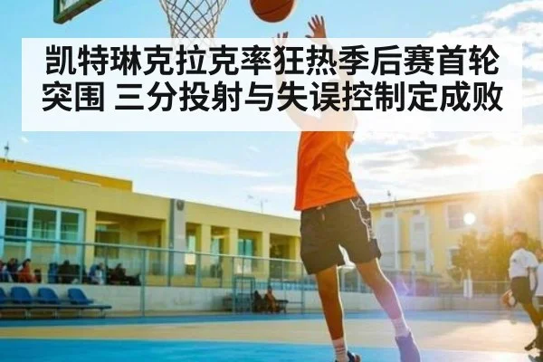 凯特琳克拉克率狂热季后赛首轮突围 三分投射与失误控制定成败