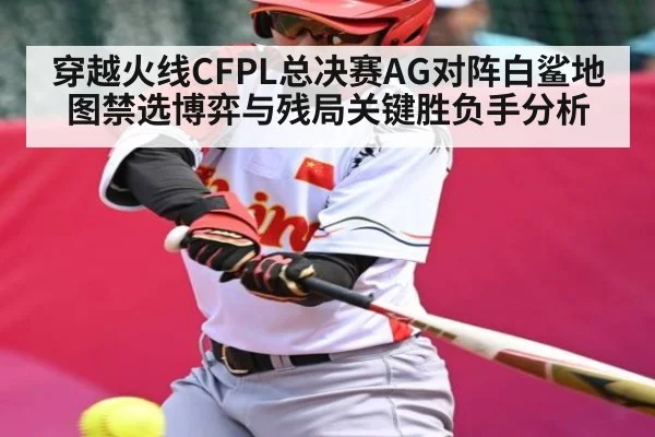 穿越火线CFPL总决赛AG对阵白鲨地图禁选博弈与残局关键胜负手分析
